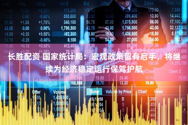 长胜配资 国家统计局：宏观政策留有后手，将继续为经济稳定运行保驾护航