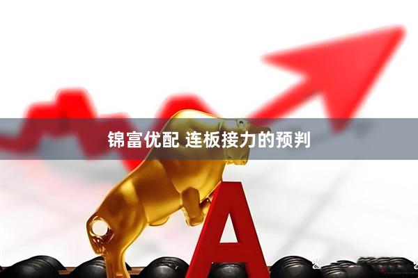 锦富优配 连板接力的预判
