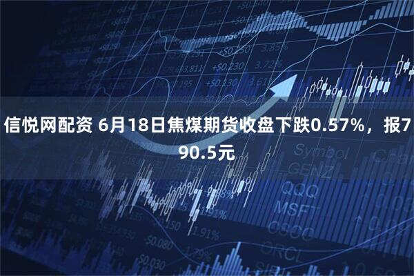 信悦网配资 6月18日焦煤期货收盘下跌0.57%，报790.5元